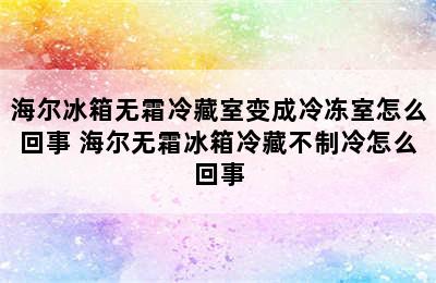 海尔冰箱无霜冷藏室变成冷冻室怎么回事 海尔无霜冰箱冷藏不制冷怎么回事